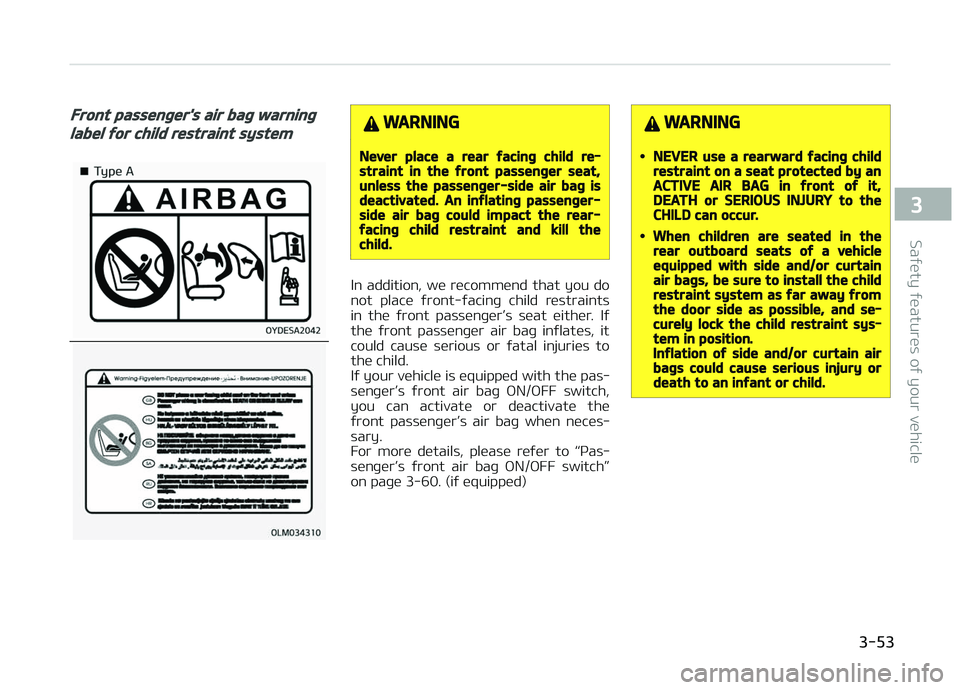 KIA CARENS 2018  Owners Manual Front passenger's air bag warning
label for child restraint systemWARNING
Never place a rear facing child re‐straint in the front passenger seat,unless the passenger-side air bag isdeactivated. 