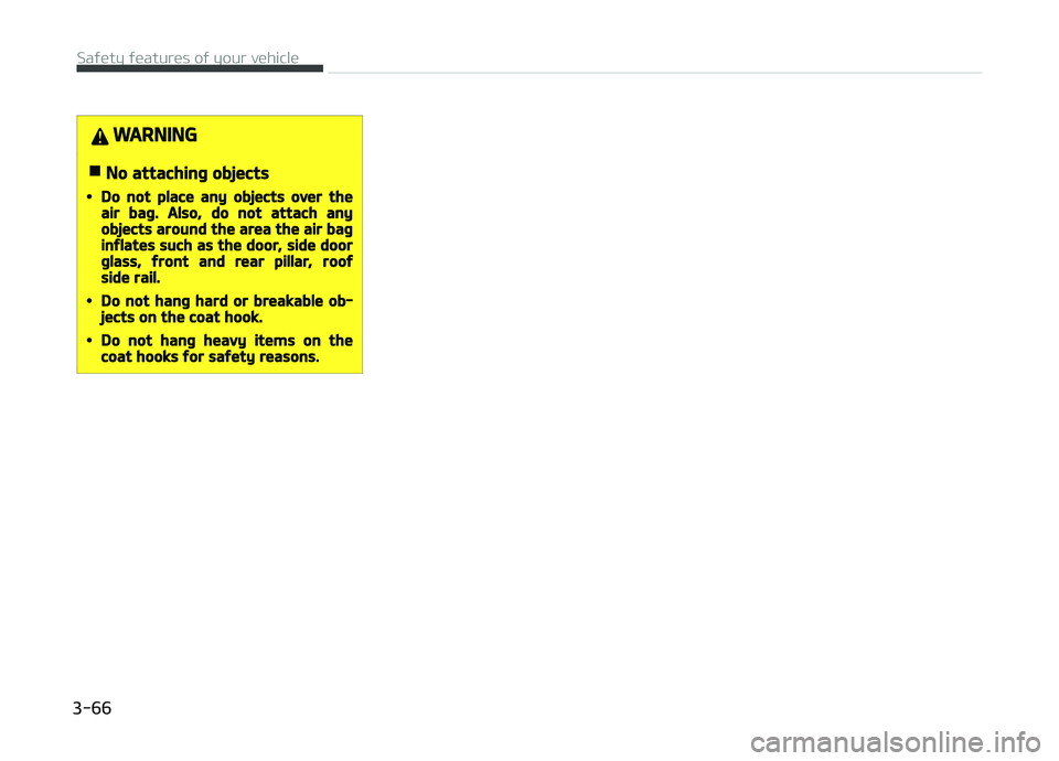 KIA CARENS 2018  Owners Manual WARNING
nNo attaching objects
•Do not place any objects over theair bag. Also, do not attach anyobjects around the area the air baginflates such as the door, side doorglass, front and rear pillar, r