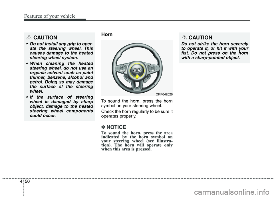 KIA CARENS RHD 2018  Owners Manual Features of your vehicle
50
4
Horn 
To sound the horn, press the horn 
symbol on your steering wheel. 
Check the horn regularly to be sure it 
operates properly.
✽✽
NOTICE
To sound the horn, press