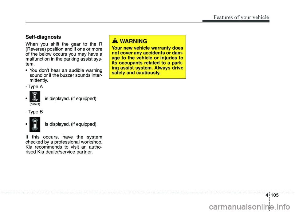 KIA CARENS RHD 2018  Owners Manual 4105
Features of your vehicle
Self-diagnosis 
When you shift the gear to the R 
(Reverse) position and if one or more
of the below occurs you may have a
malfunction in the parking assist sys-tem. 
 Yo