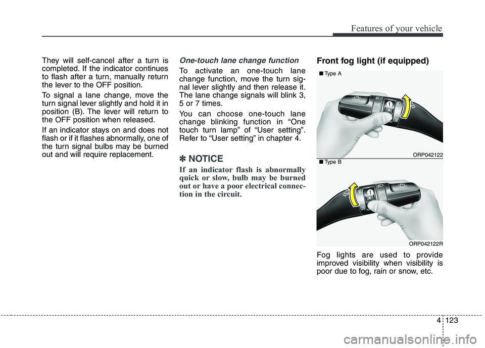 KIA CARENS RHD 2018  Owners Manual 4123
Features of your vehicle
They will self-cancel after a turn is 
completed. If the indicator continues
to flash after a turn, manually return
the lever to the OFF position. 
To signal a lane chang