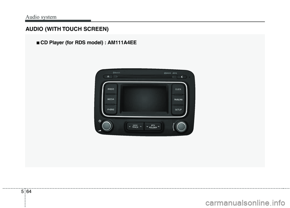 KIA CARENS RHD 2018  Owners Manual Audio system
64
5
AUDIO (WITH TOUCH SCREEN)
■■   
CD Player (for RDS model) : AM111A4EE   