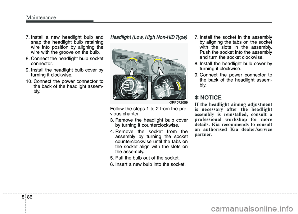 KIA CARENS RHD 2018  Owners Manual Maintenance
86
8
7. Install a new headlight bulb and
snap the headlight bulb retaining 
wire into position by aligning the
wire with the groove on the bulb.
8. Connect the headlight bulb socket connec