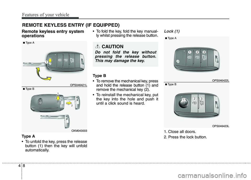 KIA CARENS RHD 2017  Owners Manual Features of your vehicle
8
4
Remote keyless entry system operations 
Ty p e  A 
 To unfold the key, press the release
button (1) then the key will unfold 
automatically.  To fold the key, fold the key