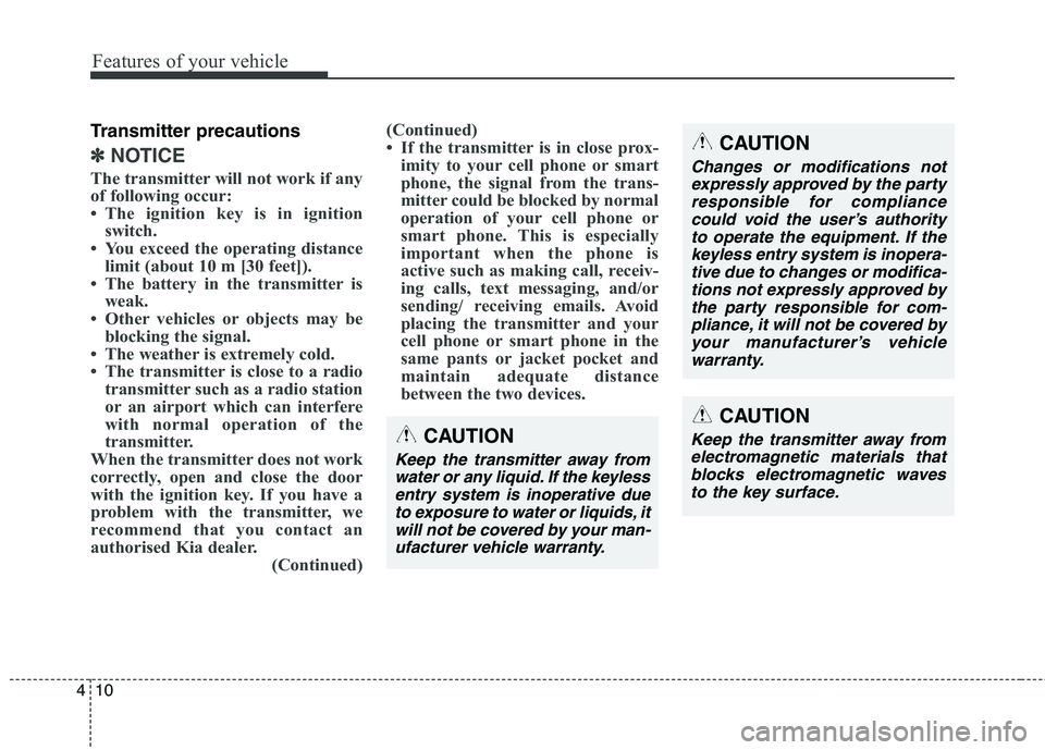 KIA CARENS RHD 2017  Owners Manual Features of your vehicle
10
4
Transmitter precautions
✽✽
NOTICE
The transmitter will not work if any 
of following occur: 
 The ignition key is in ignition switch.
 You exceed the operating dist
