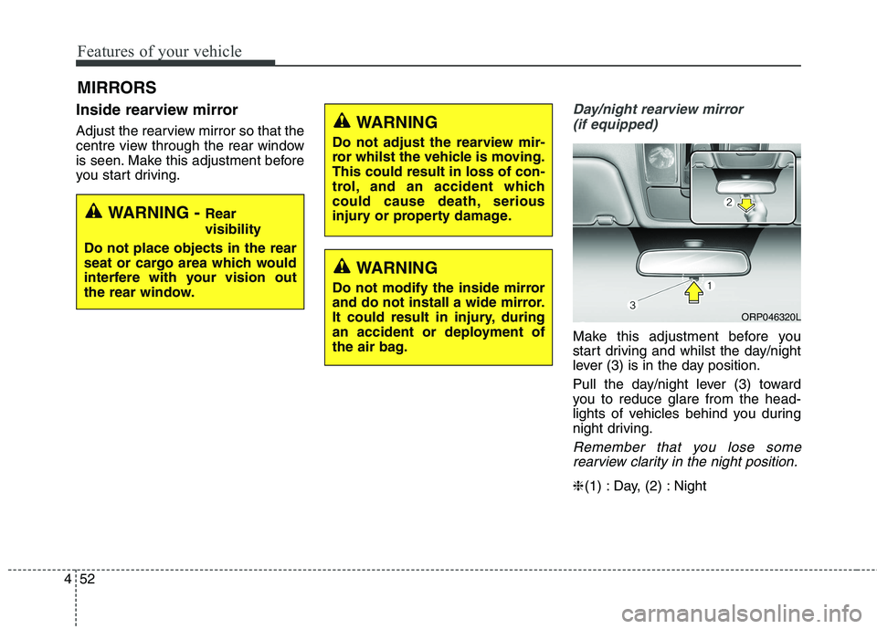 KIA CARENS RHD 2017  Owners Manual Features of your vehicle
52
4
Inside rearview mirror 
Adjust the rearview mirror so that the 
centre view through the rear window
is seen. Make this adjustment before
you start driving.Day/night rearv