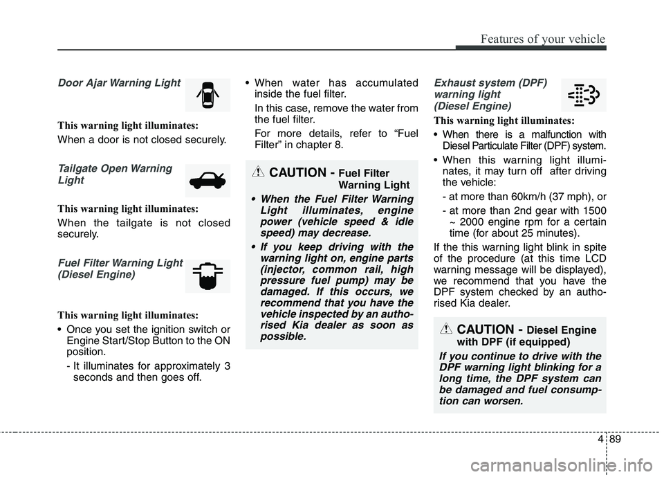 KIA CARENS RHD 2017  Owners Manual 489
Features of your vehicle
Door Ajar Warning Light
This warning light illuminates: 
When a door is not closed securely.
Tailgate Open WarningLight
This warning light illuminates: When the tailgate i