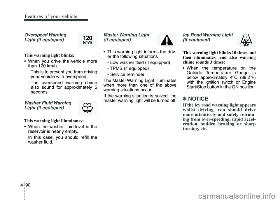 KIA CARENS RHD 2017  Owners Manual Features of your vehicle
90
4
Overspeed Warning
Light (if equipped)
This warning light blinks: 
 When you drive the vehicle more than 120 km/h.
- This is to prevent you from drivingyour vehicle with o