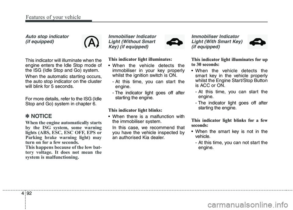 KIA CARENS RHD 2017  Owners Manual Features of your vehicle
92
4
Auto stop indicator
(if equipped)
This indicator will illuminate when the engine enters the Idle Stop mode ofthe ISG (Idle Stop and Go) system. 
When the automatic starti