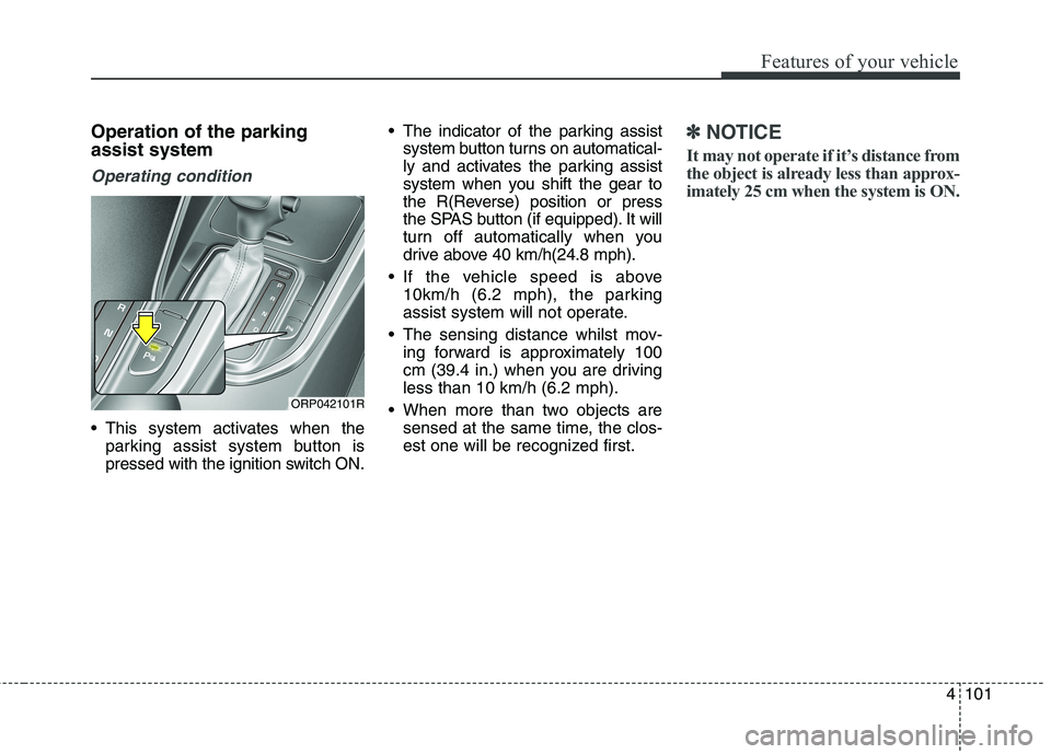 KIA CARENS RHD 2017  Owners Manual 4101
Features of your vehicle
Operation of the parking assist system
Operating condition
 This system activates when theparking assist system button is 
pressed with the ignition switch ON.  The indic