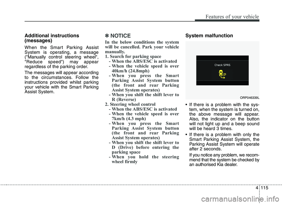 KIA CARENS RHD 2017  Owners Manual 4115
Features of your vehicle
Additional instructions  
(messages) 
When the Smart Parking Assist 
System is operating, a message
("Manually control steering wheel",
"Reduce speed") may appear
regardl