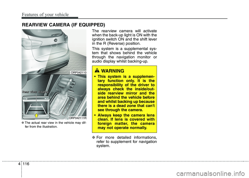 KIA CARENS RHD 2017  Owners Manual Features of your vehicle
116
4
REARVIEW CAMERA (IF EQUIPPED)
❈ The actual rear view in the vehicle may dif-
fer from the illustration. The rearview camera will activate 
when the back-up light is ON