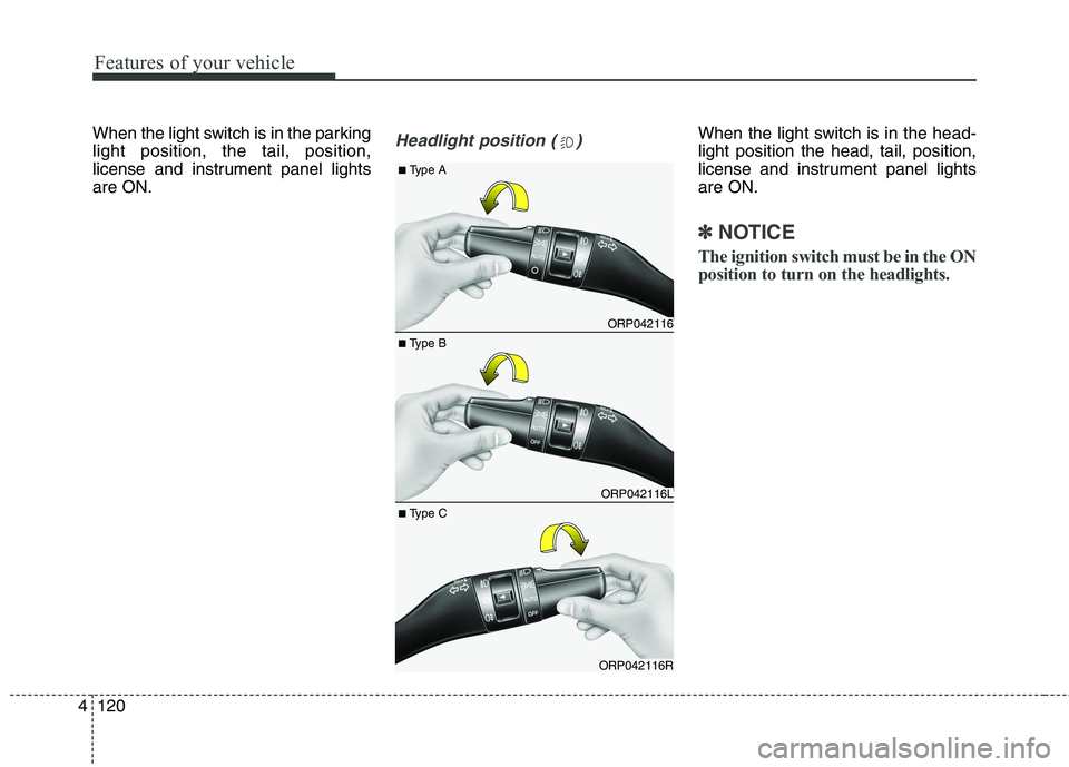 KIA CARENS RHD 2017  Owners Manual Features of your vehicle
120
4
When the light switch is in the parking light position, the tail, position,
license and instrument panel lightsare ON.Headlight position ( )When the light switch is in t