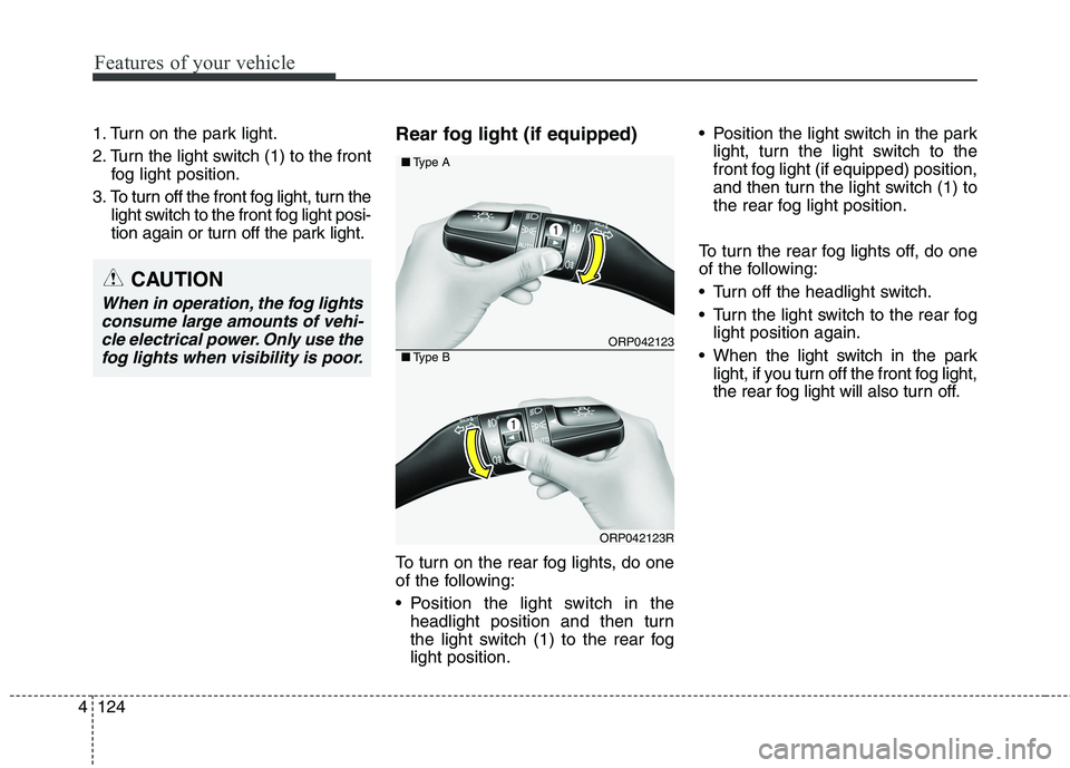 KIA CARENS RHD 2017  Owners Manual Features of your vehicle
124
4
1. Turn on the park light. 
2. Turn the light switch (1) to the front
fog light position.
3. To turn off the front fog light, turn the light switch to the front fog ligh