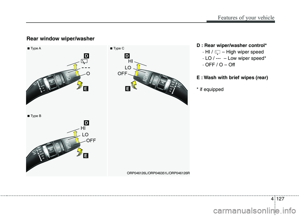 KIA CARENS RHD 2017  Owners Manual 4127
Features of your vehicle
D : Rear wiper/washer control*· HI /  – High wiper speed 
· LO / ---  – Low wiper speed*· OFF / O – Off
E : Wash with brief wipes (rear) * if equipped
Rear windo