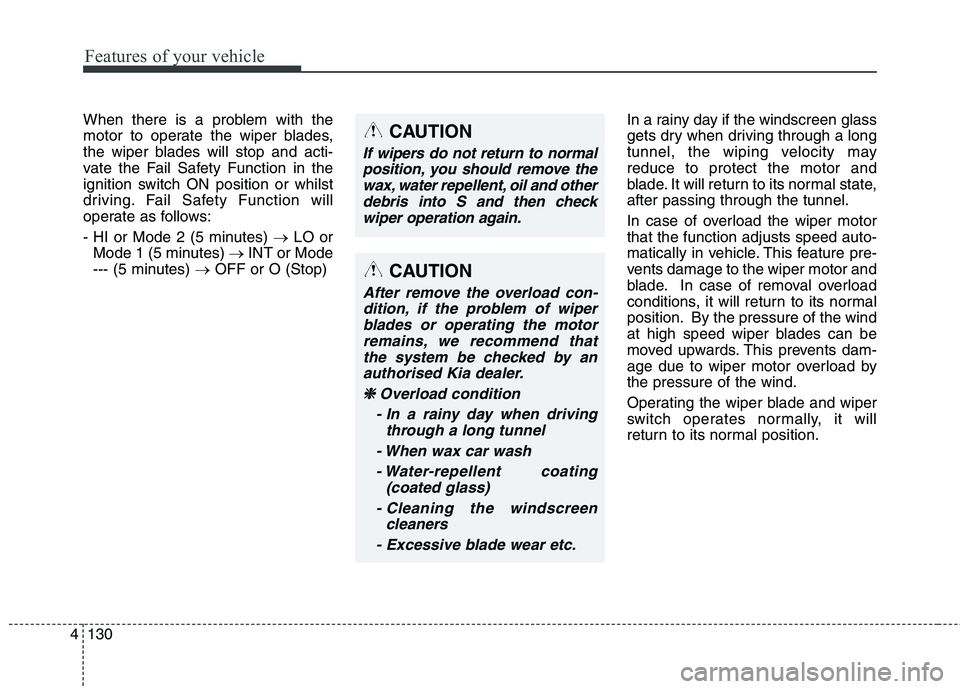 KIA CARENS RHD 2017  Owners Manual Features of your vehicle
130
4
When there is a problem with the 
motor to operate the wiper blades,
the wiper blades will stop and acti-
vate the Fail Safety Function in the
ignition switch ON positio