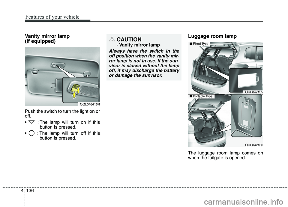 KIA CARENS RHD 2017  Owners Manual Features of your vehicle
136
4
Vanity mirror lamp (if equipped) 
Push the switch to turn the light on or 
off. 
 : The lamp will turn on if this
button is pressed.
 : The lamp will turn off if this bu