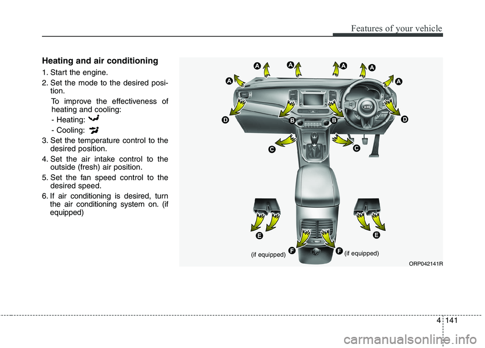 KIA CARENS RHD 2017  Owners Manual 4141
Features of your vehicle
Heating and air conditioning 
1. Start the engine. 
2. Set the mode to the desired posi-tion.
To improve the effectiveness ofheating and cooling:
- Heating:- Cooling:
3. 