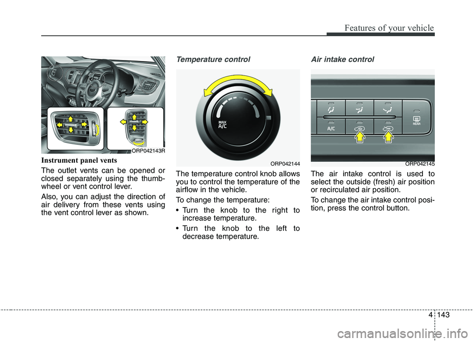KIA CARENS RHD 2017  Owners Manual 4143
Features of your vehicle
Instrument panel vents 
The outlet vents can be opened or 
closed separately using the thumb-
wheel or vent control lever. 
Also, you can adjust the direction of 
air del