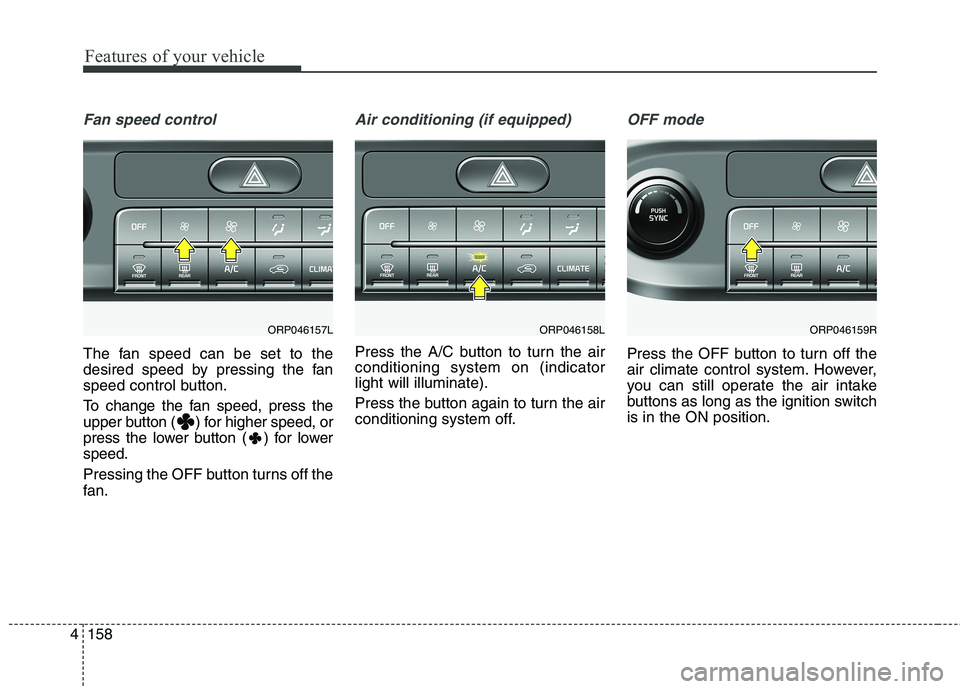 KIA CARENS RHD 2017  Owners Manual Features of your vehicle
158
4
Fan speed control
The fan speed can be set to the 
desired speed by pressing the fan
speed control button. 
To change the fan speed, press the 
upper button ( ) for high