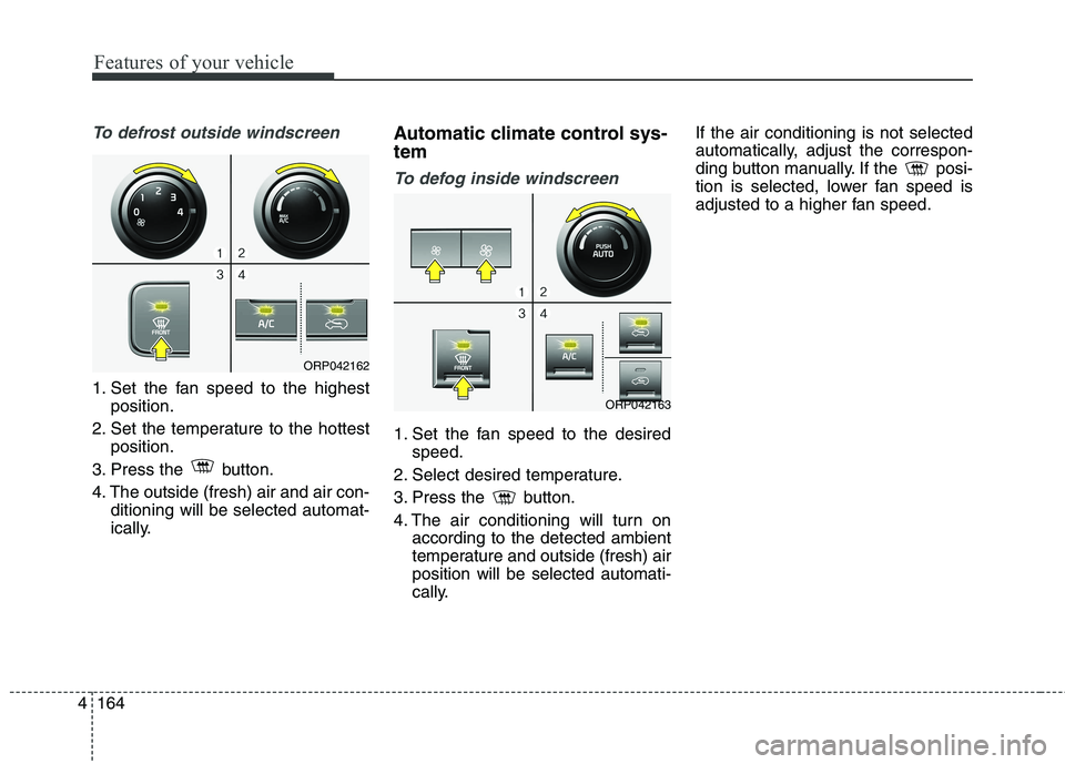 KIA CARENS RHD 2017  Owners Manual Features of your vehicle
164
4
To defrost outside windscreen  
1. Set the fan speed to the highest
position.
2. Set the temperature to the hottest position.
3. Press the  button. 
4. The outside (fres