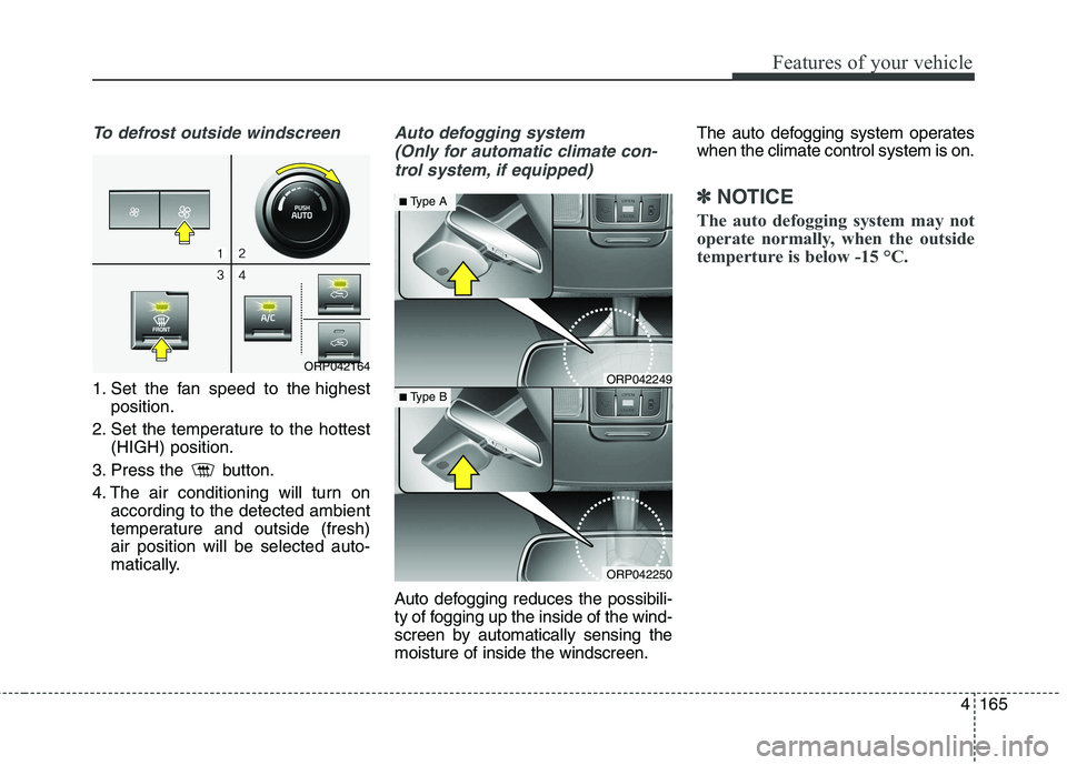 KIA CARENS RHD 2017  Owners Manual 4165
Features of your vehicle
To defrost outside windscreen  
1. Set the fan speed to the highestposition.
2. Set the temperature to the hottest (HIGH) position.
3. Press the  button. 
4. The air cond