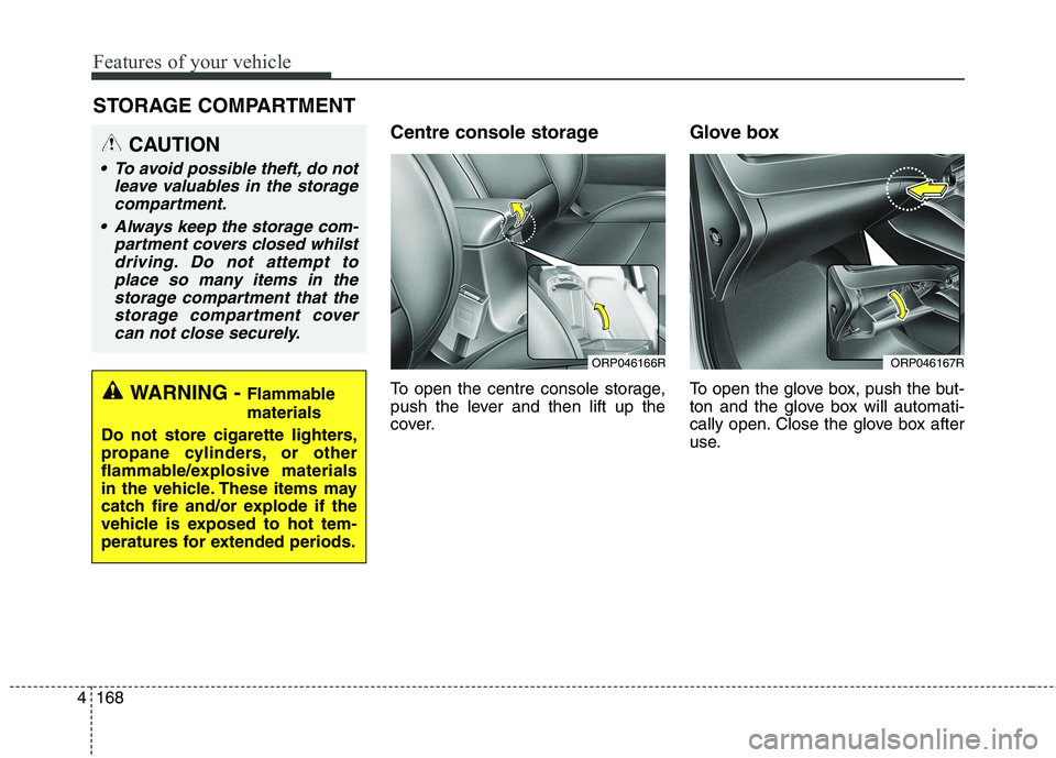 KIA CARENS RHD 2017  Owners Manual Features of your vehicle
168
4
Centre console storage 
To open the centre console storage, 
push the lever and then lift up the
cover. Glove box  
To open the glove box, push the but- 
ton and the glo