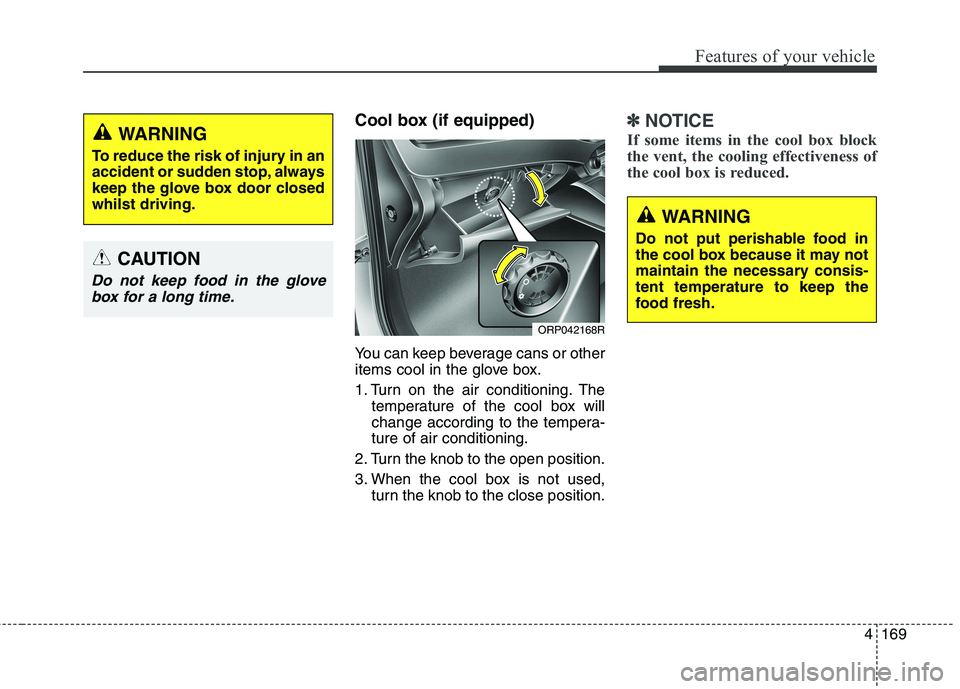 KIA CARENS RHD 2017  Owners Manual 4169
Features of your vehicle
Cool box (if equipped) 
You can keep beverage cans or other 
items cool in the glove box. 
1. Turn on the air conditioning. Thetemperature of the cool box will 
change ac
