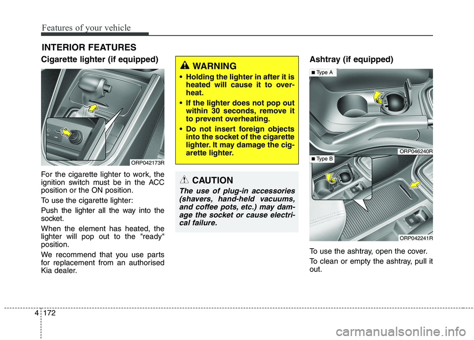 KIA CARENS RHD 2017  Owners Manual Features of your vehicle
172
4
Cigarette lighter (if equipped) 
For the cigarette lighter to work, the 
ignition switch must be in the ACCposition or the ON position. 
To use the cigarette lighter:
Pu