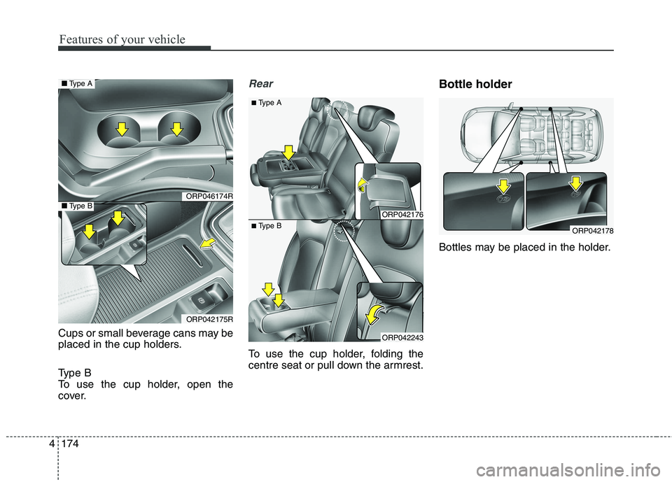 KIA CARENS RHD 2017  Owners Manual Features of your vehicle
174
4
Cups or small beverage cans may be 
placed in the cup holders. 
Type B 
To use the cup holder, open the
cover.
Rear 
To use the cup holder, folding the 
centre seat or p