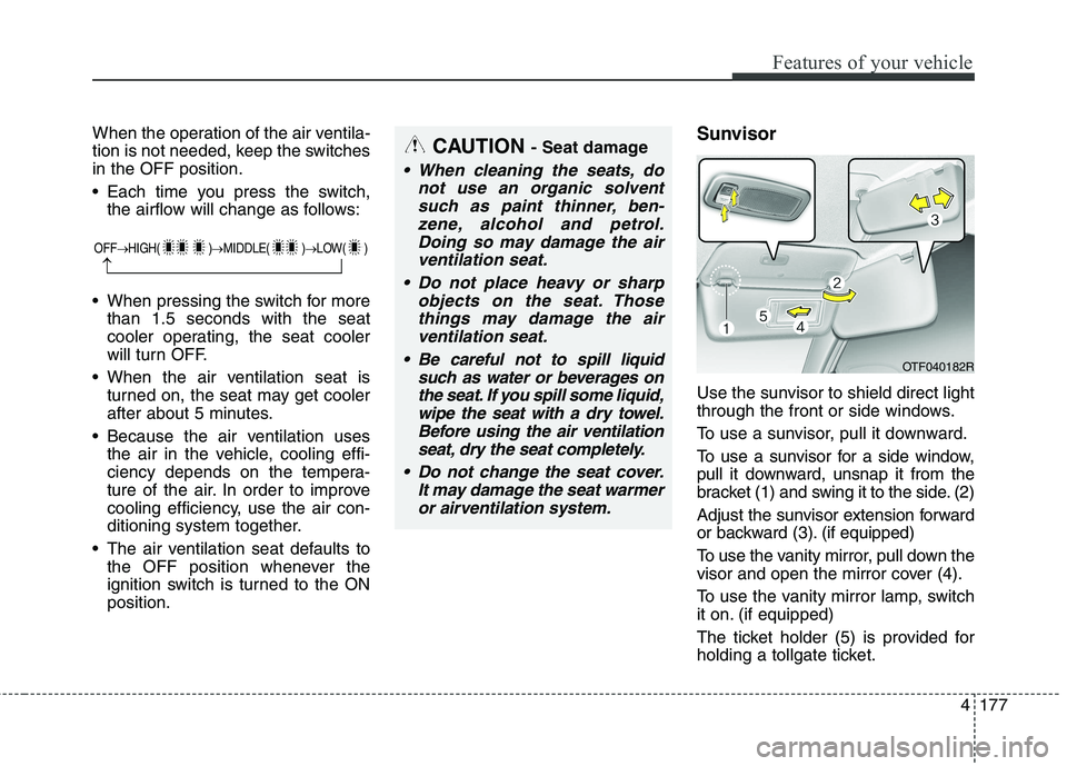 KIA CARENS RHD 2017  Owners Manual 4177
Features of your vehicle
When the operation of the air ventila- 
tion is not needed, keep the switchesin the OFF position. 
 Each time you press the switch,the airflow will change as follows:
 Wh