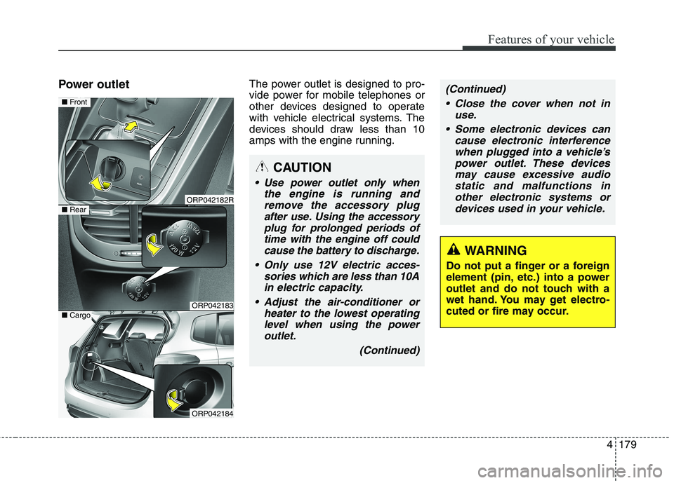 KIA CARENS RHD 2017  Owners Manual 4179
Features of your vehicle
Power outletThe power outlet is designed to pro- 
vide power for mobile telephones or
other devices designed to operate
with vehicle electrical systems. The
devices shoul