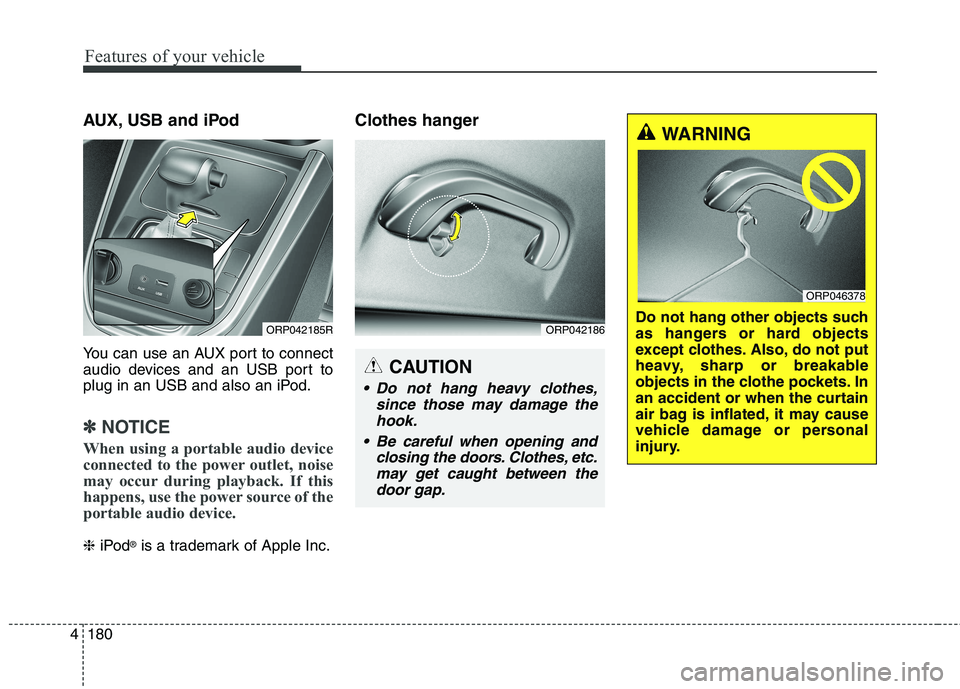 KIA CARENS RHD 2017  Owners Manual Features of your vehicle
180
4
AUX, USB and iPod 
You can use an AUX port to connect 
audio devices and an USB port to
plug in an USB and also an iPod.
✽✽
NOTICE
When using a portable audio device