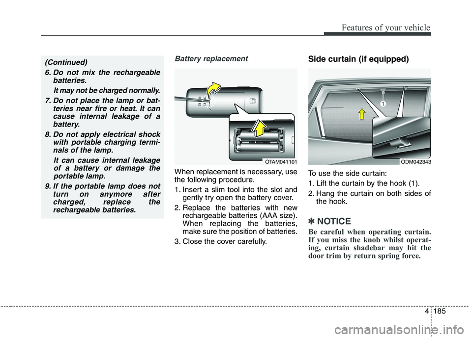 KIA CARENS RHD 2017  Owners Manual 4185
Features of your vehicle
Battery replacement
When replacement is necessary, use 
the following procedure. 
1. Insert a slim tool into the slot andgently try open the battery cover.
2. Replace the