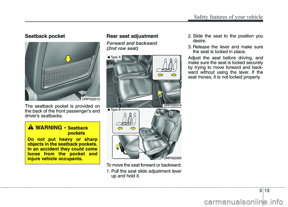 KIA CARENS RHD 2017  Owners Manual 313
Safety features of your vehicle
Seatback pocket 
The seatback pocket is provided on 
the back of the front passenger’s and
driver’s seatbacks.Rear seat adjustment
Forward and backward 
(2nd ro