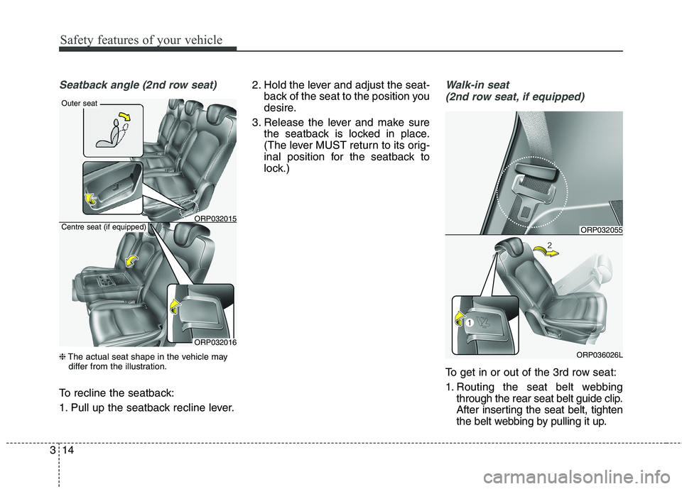 KIA CARENS RHD 2017  Owners Manual Safety features of your vehicle
14
3
Seatback angle (2nd row seat)
❈ The actual seat shape in the vehicle may
differ from the illustration.
To recline the seatback: 
1. Pull up the seatback recline 