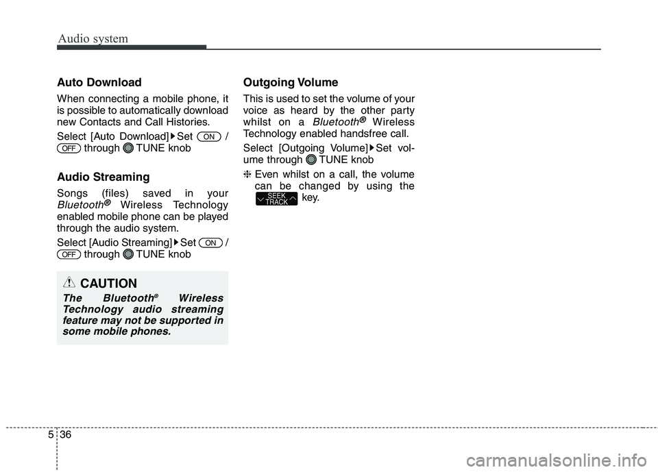 KIA CARENS RHD 2017  Owners Manual Audio system
36
5
CAUTION
The Bluetooth ®
Wireless
Technology audio streaming feature may not be supported in some mobile phones.
Auto Download 
When connecting a mobile phone, it 
is possible to aut