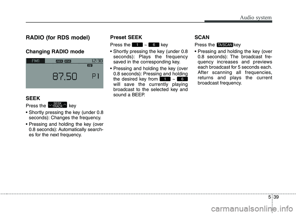 KIA CARENS RHD 2017  Owners Manual 539
Audio system
RADIO (for RDS model) Changing RADIO mode SEEK 
Press the  key 
seconds): Changes the frequency.
 0.8 seconds): Automatically search- 
es for the next frequency. Preset SEEK Press 
th