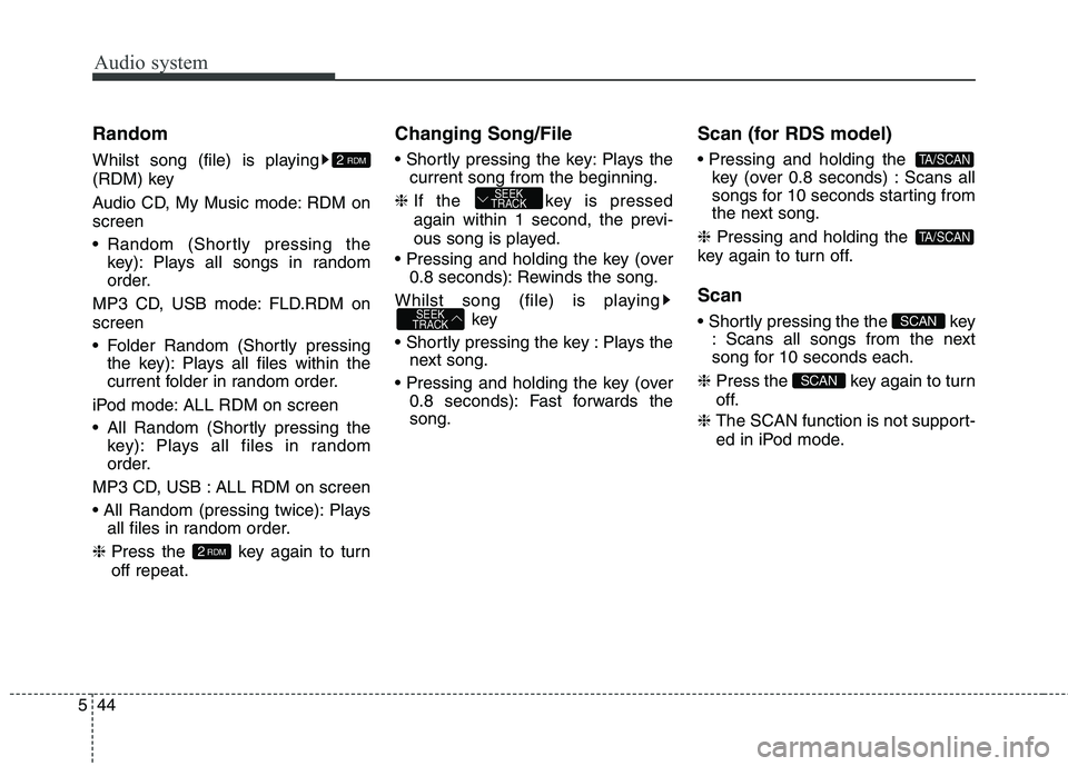 KIA CARENS RHD 2017  Owners Manual Audio system
44
5
Random 
Whilst song (file) is playing 
(RDM) key 
Audio CD, My Music mode: RDM on screen 
 Random (Shortly pressing the
key): Plays all songs in random 
order.
MP3 CD, USB mode: FLD.