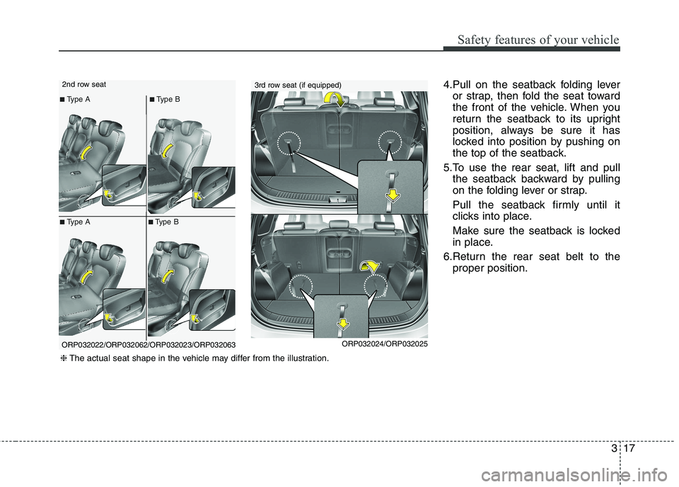 KIA CARENS RHD 2017  Owners Manual 317
Safety features of your vehicle
4.Pull on the seatback folding leveror strap, then fold the seat toward 
the front of the vehicle. When you
return the seatback to its upright
position, always be s