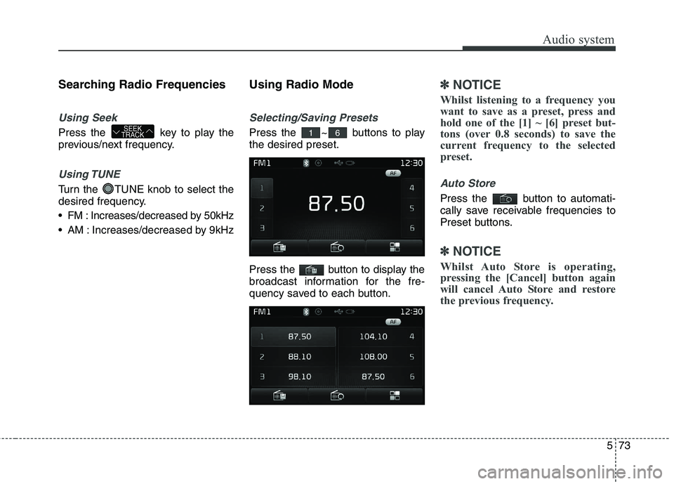 KIA CARENS RHD 2017  Owners Manual 573
Audio system
Searching Radio Frequencies
Using Seek
Press the  key to play the 
previous/next frequency.
Using TUNE
Turn the  TUNE knob to select the 
desired frequency. 
 FM : Increases/decreased