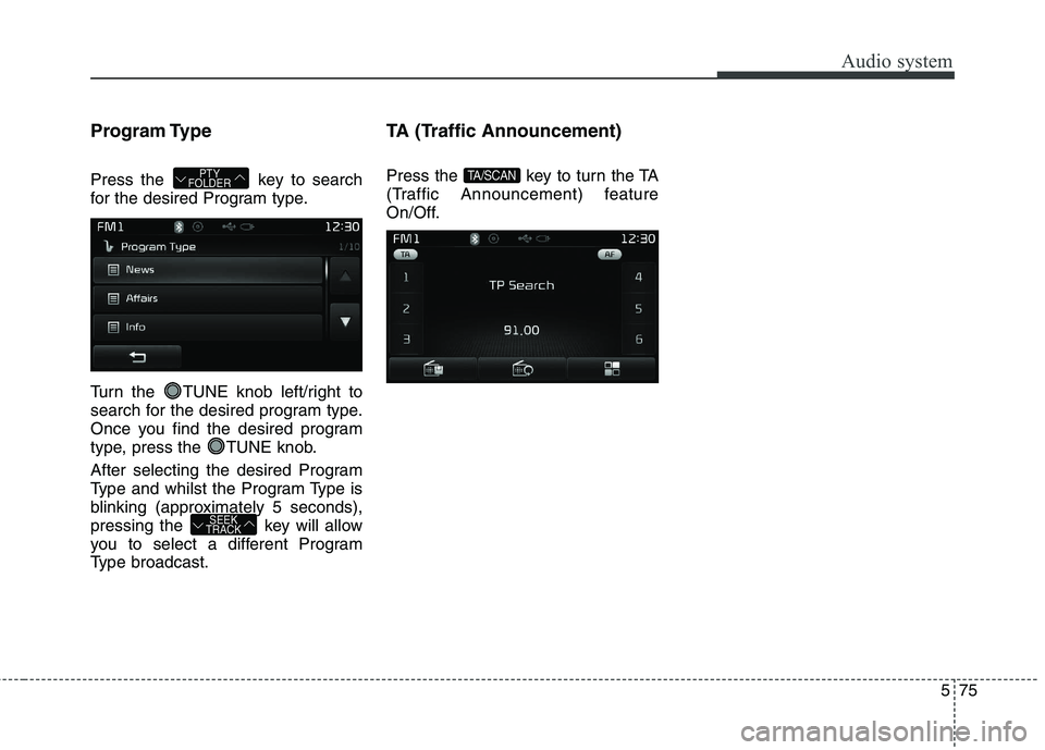 KIA CARENS RHD 2017  Owners Manual 575
Audio system
Program Type 
Press the  key to search 
for the desired Program type. 
Turn the  TUNE knob left/right to 
search for the desired program type.
Once you find the desired program
type, 