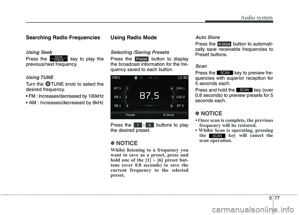 KIA CARENS RHD 2017  Owners Manual 577
Audio system
Searching Radio Frequencies
Using Seek
Press the  key to play the 
previous/next frequency.
Using TUNE
Turn the  TUNE knob to select the 
desired frequency. 
 Increases/decreased by 1