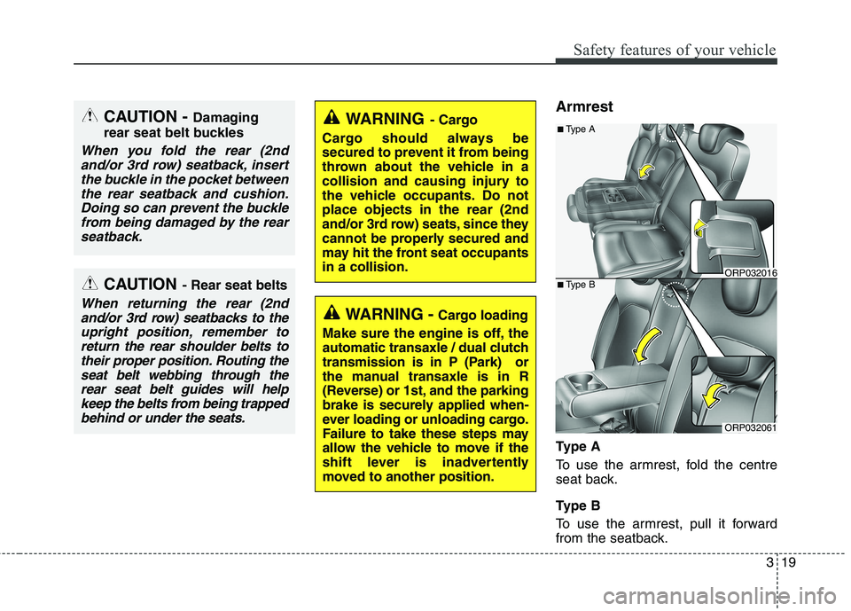 KIA CARENS RHD 2017  Owners Manual 319
Safety features of your vehicle
Armrest 
Ty p e  A 
To use the armrest, fold the centre 
seat back. 
Ty p e  B 
To use the armrest, pull it forward 
from the seatback.
CAUTION- Rear seat belts
Whe