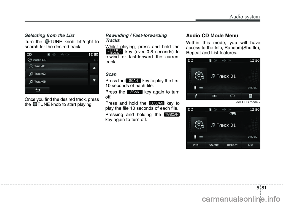 KIA CARENS RHD 2017  Owners Manual 581
Audio system
Selecting from the List
Turn the  TUNE knob left/right to 
search for the desired track. 
Once you find the desired track, press 
the  TUNE knob to start playing.
Rewinding / Fast-for
