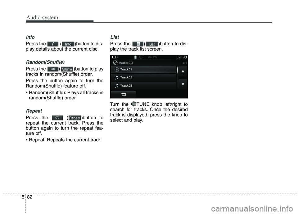 KIA CARENS RHD 2017  Owners Manual Audio system
82
5
Info
Press the  ( )button to dis-
play details about the current disc.
Random(Shuffle)
Press the  ( )button to play 
tracks in random(Shuffle) order. 
Press the button again to turn 
