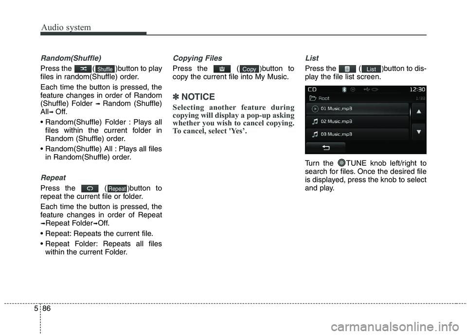 KIA CARENS RHD 2017  Owners Manual Audio system
86
5
Random(Shuffle)
Press the  ( )button to play 
files in random(Shuffle) order. 
Each time the button is pressed, the 
feature changes in order of Random
(Shuffle) Folder  ➟ Random (