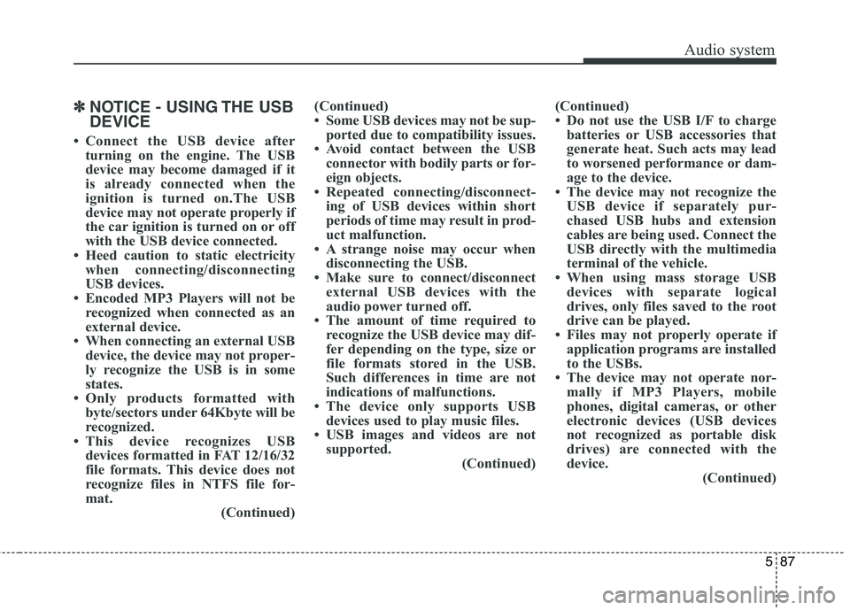 KIA CARENS RHD 2017  Owners Manual 587
Audio system
✽✽NOTICE - USING THE USB DEVICE
 Connect the USB device after turning on the engine. The USB 
device may become damaged if it
is already connected when the
ignition is turned on.