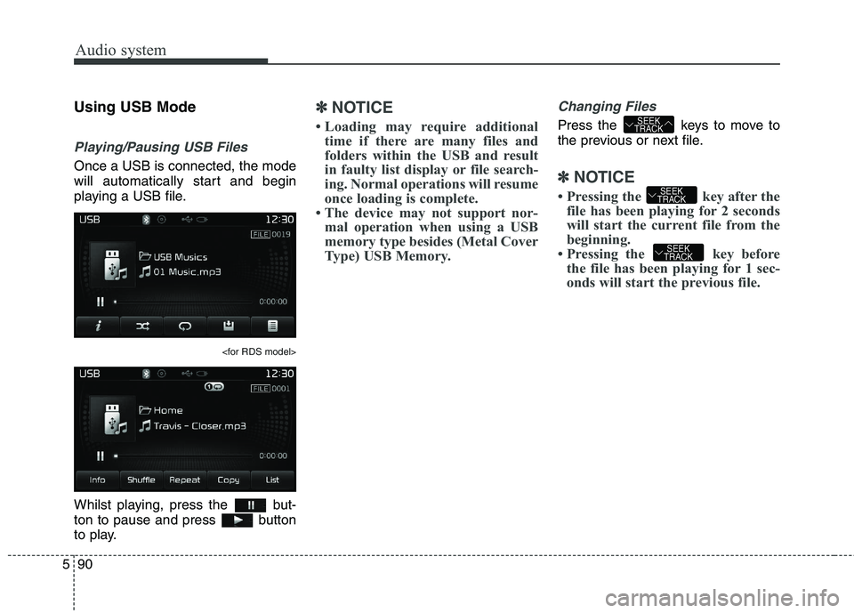 KIA CARENS RHD 2017  Owners Manual Audio system
90
5
Using USB Mode
Playing/Pausing USB Files
Once a USB is connected, the mode 
will automatically start and begin
playing a USB file.
<for RDS model>
Whilst playing, press the  but- 
to