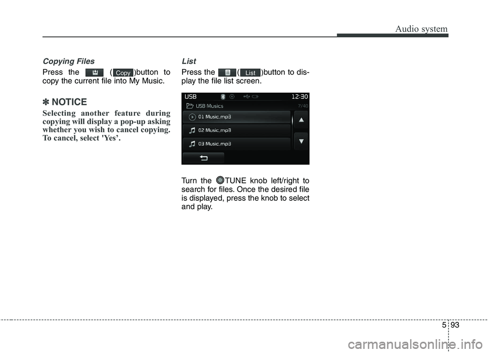 KIA CARENS RHD 2017  Owners Manual 593
Audio system
Copying Files
Press the  ()button to
copy the current file into My Music.
✽✽ NOTICE 
Selecting another feature during 
copying will display a pop-up asking
whether you wish to can